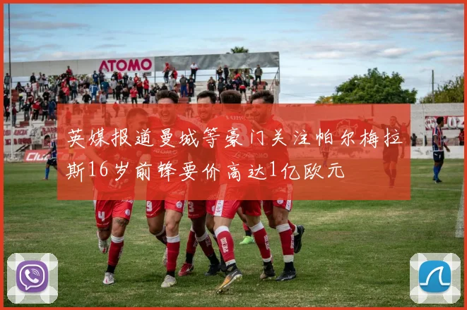英媒报道曼城等豪门关注帕尔梅拉斯16岁前锋要价高达1亿欧元
