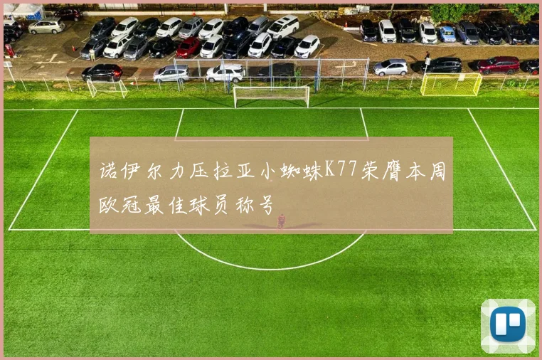 诺伊尔力压拉亚小蜘蛛K77荣膺本周欧冠最佳球员称号